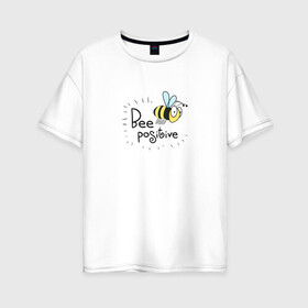 Женская футболка хлопок Oversize с принтом Bee Positive / Будь позитивным , 100% хлопок | свободный крой, круглый ворот, спущенный рукав, длина до линии бедер
 | bee positive | будь позитивным | веселье | насекомое | оса | прикольная надпись | пчела | радость