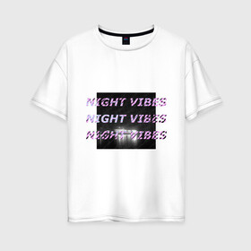 Женская футболка хлопок Oversize с принтом Ночные флюиды , 100% хлопок | свободный крой, круглый ворот, спущенный рукав, длина до линии бедер
 | city | night | белое | город | неон | ночь | объем | текст | черное