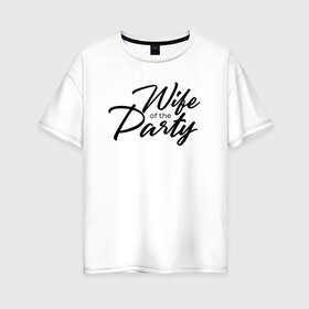 Женская футболка хлопок Oversize с принтом Wife of the Party , 100% хлопок | свободный крой, круглый ворот, спущенный рукав, длина до линии бедер
 | bride | bride squad | bride team | team | девичник | девушка | жена | женщина | невеста | праздник | свадьба