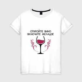 Женская футболка хлопок с принтом Откройте вино Включите Меладзе , 100% хлопок | прямой крой, круглый вырез горловины, длина до линии бедер, слегка спущенное плечо | Тематика изображения на принте: бокал | валерий меладзе | вино | вино в бокале | виноград | виноградная лоза | включите меладзе | включите меладзе откройте вино | красное вино | меладзе | меладзе валерий | откройте вино