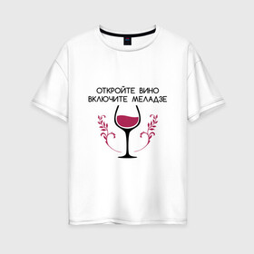 Женская футболка хлопок Oversize с принтом Откройте вино Включите Меладзе , 100% хлопок | свободный крой, круглый ворот, спущенный рукав, длина до линии бедер
 | Тематика изображения на принте: бокал | валерий меладзе | вино | вино в бокале | виноград | виноградная лоза | включите меладзе | включите меладзе откройте вино | красное вино | меладзе | меладзе валерий | откройте вино