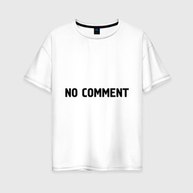 Женская футболка хлопок Oversize с принтом No comment , 100% хлопок | свободный крой, круглый ворот, спущенный рукав, длина до линии бедер
 | без комментариев | замечания | комментарии | мнение | нет комментариев