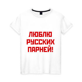 Женская футболка хлопок с принтом Люблю русских парней , 100% хлопок | прямой крой, круглый вырез горловины, длина до линии бедер, слегка спущенное плечо | мальчики | отношения | парни | россия | русские