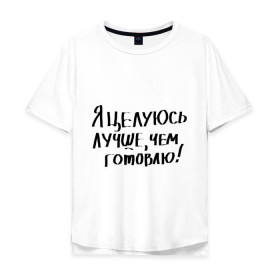 Мужская футболка хлопок Oversize с принтом Я целуюсь лучше, чем готовлю! , 100% хлопок | свободный крой, круглый ворот, “спинка” длиннее передней части | готовить | готовка | губы | еда | кулинария | кухня | обед | поцелуй | целоваться