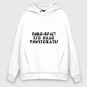 Мужское худи Oversize хлопок с принтом Пиво - враг! , френч-терри — 70% хлопок, 30% полиэстер. Мягкий теплый начес внутри —100% хлопок | боковые карманы, эластичные манжеты и нижняя кромка, капюшон на магнитной кнопке | уничтожать