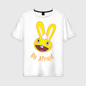 Женская футболка хлопок Oversize с принтом Be afraid , 100% хлопок | свободный крой, круглый ворот, спущенный рукав, длина до линии бедер
 | happy tree friends | заяц