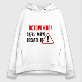 Женское худи Oversize хлопок с принтом Осторожно здесь могут послать , френч-терри — 70% хлопок, 30% полиэстер. Мягкий теплый начес внутри —100% хлопок | боковые карманы, эластичные манжеты и нижняя кромка, капюшон на магнитной кнопке | восклицательный знак | знак | нафиг | не лезь | посылать | предупреждение