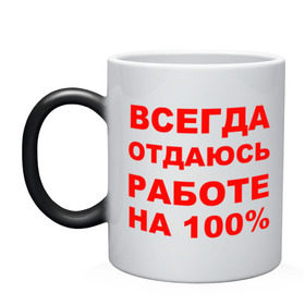 Кружка хамелеон с принтом Всегда отдаюсь работе на 100% , керамика | меняет цвет при нагревании, емкость 330 мл | офис | профессия | работа | работать | работник | сотрудник | трудиться