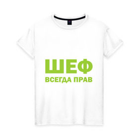 Женская футболка хлопок с принтом Шеф всегда прав , 100% хлопок | прямой крой, круглый вырез горловины, длина до линии бедер, слегка спущенное плечо | всегда прав | начальник | подчиненный | работа | руководитель | руководство | шеф