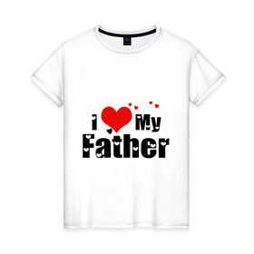 Женская футболка хлопок с принтом I love my father , 100% хлопок | прямой крой, круглый вырез горловины, длина до линии бедер, слегка спущенное плечо | father | i love | батя | дети | отец | папа | родители | родственники | семья | сердце | я люблю