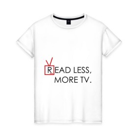 Женская футболка хлопок с принтом Read less, more tv , 100% хлопок | прямой крой, круглый вырез горловины, длина до линии бедер, слегка спущенное плечо | doctor house | everybody lies | haus | house | house md | все лгут | доктор хауз | доктор хаус | хауз | хаус | хью лори