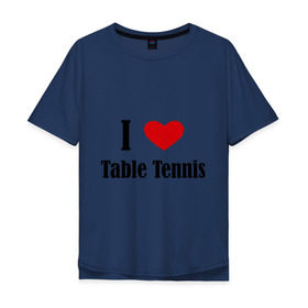 Мужская футболка хлопок Oversize с принтом Я люблю настольный теннис , 100% хлопок | свободный крой, круглый ворот, “спинка” длиннее передней части | tennis