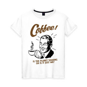 Женская футболка хлопок с принтом Кофе , 100% хлопок | прямой крой, круглый вырез горловины, длина до линии бедер, слегка спущенное плечо | cofe | coffee | встряска | крепкий | напиток | пить | планета | чашка | энергетик | энергичный | энергия