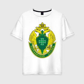 Женская футболка хлопок Oversize с принтом Пограничники , 100% хлопок | свободный крой, круглый ворот, спущенный рукав, длина до линии бедер
 | армия | граница | пограничники | пограничные войска | россия | эмблема
