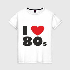 Женская футболка хлопок с принтом Люблю 80-ые , 100% хлопок | прямой крой, круглый вырез горловины, длина до линии бедер, слегка спущенное плечо | 80s | 80е | музыка | ретро | слушать | старые песни | стиль | я люблю
