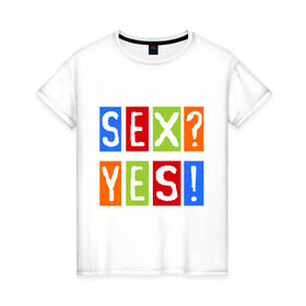 Женская футболка хлопок с принтом Секс? Да! , 100% хлопок | прямой крой, круглый вырез горловины, длина до линии бедер, слегка спущенное плечо | yes | да