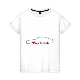Женская футболка хлопок с принтом I love my Prelude , 100% хлопок | прямой крой, круглый вырез горловины, длина до линии бедер, слегка спущенное плечо | 