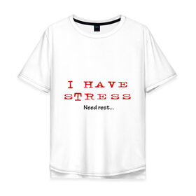 Мужская футболка хлопок Oversize с принтом I Have Stress , 100% хлопок | свободный крой, круглый ворот, “спинка” длиннее передней части | need | rest | нервничать | нервы | нужен | отдых | переживания | стресс | эмоции