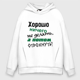 Мужское худи Oversize хлопок с принтом Хорошо ничего не делать а потом отдохнуть! , френч-терри — 70% хлопок, 30% полиэстер. Мягкий теплый начес внутри —100% хлопок | боковые карманы, эластичные манжеты и нижняя кромка, капюшон на магнитной кнопке | дела | ленивый | лень | отдых | отдыхать | работа | трудиться