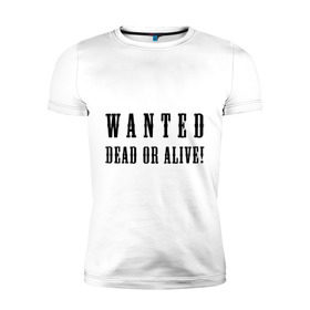 Мужская футболка премиум с принтом Wanted dead or alive , 92% хлопок, 8% лайкра | приталенный силуэт, круглый вырез ворота, длина до линии бедра, короткий рукав | бандит | живой | искать | мертвый | объявления | поиск | преступник | разыскивается | розыск