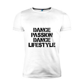 Мужская футболка премиум с принтом Dance Passion Dance Lifestyle , 92% хлопок, 8% лайкра | приталенный силуэт, круглый вырез ворота, длина до линии бедра, короткий рукав | dance lifestyle | стиль жизни