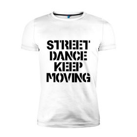 Мужская футболка премиум с принтом Street Dance Keep Moving , 92% хлопок, 8% лайкра | приталенный силуэт, круглый вырез ворота, длина до линии бедра, короткий рукав | Тематика изображения на принте: keep moving | street dance keep movingstreet dance | движение | надпись | уличные танцы