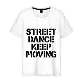 Мужская футболка хлопок с принтом Street Dance Keep Moving , 100% хлопок | прямой крой, круглый вырез горловины, длина до линии бедер, слегка спущенное плечо. | keep moving | street dance keep movingstreet dance | движение | надпись | уличные танцы