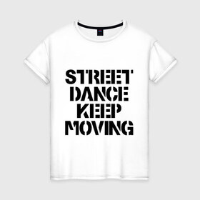 Женская футболка хлопок с принтом Street Dance Keep Moving , 100% хлопок | прямой крой, круглый вырез горловины, длина до линии бедер, слегка спущенное плечо | keep moving | street dance keep movingstreet dance | движение | надпись | уличные танцы