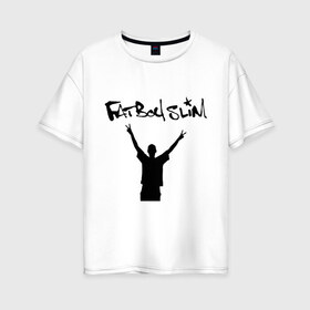 Женская футболка хлопок Oversize с принтом Fatboy Slim , 100% хлопок | свободный крой, круглый ворот, спущенный рукав, длина до линии бедер
 | pop | rnb | поп | фэтбойслим