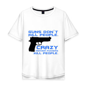 Мужская футболка хлопок Oversize с принтом Guns dont kill people. Crazy mother fuckers kill people. , 100% хлопок | свободный крой, круглый ворот, “спинка” длиннее передней части | Тематика изображения на принте: автомат | люди | оружие | пистолет | пуля | стрельба | стрелять