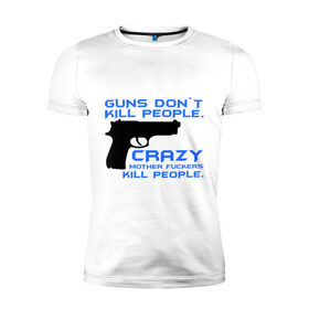 Мужская футболка премиум с принтом Guns dont kill people. Crazy mother fuckers kill people. , 92% хлопок, 8% лайкра | приталенный силуэт, круглый вырез ворота, длина до линии бедра, короткий рукав | автомат | люди | оружие | пистолет | пуля | стрельба | стрелять
