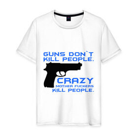 Мужская футболка хлопок с принтом Guns dont kill people. Crazy mother fuckers kill people. , 100% хлопок | прямой крой, круглый вырез горловины, длина до линии бедер, слегка спущенное плечо. | автомат | люди | оружие | пистолет | пуля | стрельба | стрелять