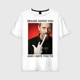 Женская футболка хлопок Oversize с принтом House Hates You And I Hate You To , 100% хлопок | свободный крой, круглый ворот, спущенный рукав, длина до линии бедер
 | everybody lies | haus | house | house md | все лгут | доктор | хауз | хаус | хью лори