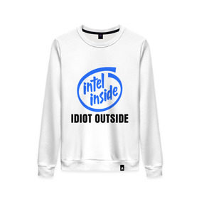 Женский свитшот хлопок с принтом Intel inside - idiot outside , 100% хлопок | прямой крой, круглый вырез, на манжетах и по низу широкая трикотажная резинка  | inside | intel | люди