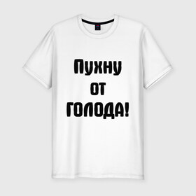 Мужская футболка премиум с принтом Пухну от голода , 92% хлопок, 8% лайкра | приталенный силуэт, круглый вырез ворота, длина до линии бедра, короткий рукав | Тематика изображения на принте: голод | голодать | голодный | еда | есть | кушать | обед | пища | пухну от голода | сытый