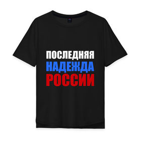 Мужская футболка хлопок Oversize с принтом Последняя надежда России , 100% хлопок | свободный крой, круглый ворот, “спинка” длиннее передней части | флаг россии