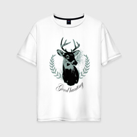Женская футболка хлопок Oversize с принтом Доброй охоты , 100% хлопок | свободный крой, круглый ворот, спущенный рукав, длина до линии бедер
 | good hunting | доброй охоты | лось | олень | охота