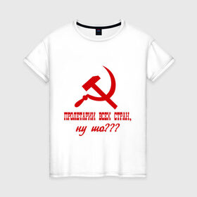 Женская футболка хлопок с принтом Пролетарии всех стран , 100% хлопок | прямой крой, круглый вырез горловины, длина до линии бедер, слегка спущенное плечо | ну шо | пролетарии. пролетариат | русский | серп и молот | советский союз | ссср | я русский