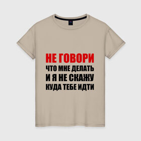 Женская футболка хлопок с принтом Не говори, что мне делать , 100% хлопок | прямой крой, круглый вырез горловины, длина до линии бедер, слегка спущенное плечо | Тематика изображения на принте: делать | куда тебе идти | не говори | я не скажу