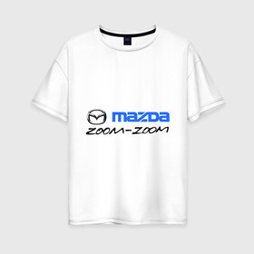 Женская футболка хлопок Oversize с принтом Мazda zoom-zoom , 100% хлопок | свободный крой, круглый ворот, спущенный рукав, длина до линии бедер
 | mazda | авто | авто2012 | логотип | мазда | машины | философия mazda zoom zoomzoom zoom | японские
