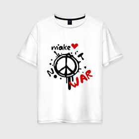 Женская футболка хлопок Oversize с принтом Peace Make love not war , 100% хлопок | свободный крой, круглый ворот, спущенный рукав, длина до линии бедер
 | хиппи