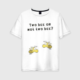 Женская футболка хлопок Oversize с принтом Two bee or not two bee , 100% хлопок | свободный крой, круглый ворот, спущенный рукав, длина до линии бедер
 | bee | two bee or not two bee | быть или не быть | вопрос | пчелки | пчелы | цитаты | шекспир