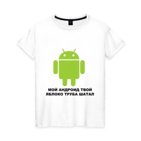 Женская футболка хлопок с принтом Мой андроид твой яблоко труба шатал , 100% хлопок | прямой крой, круглый вырез горловины, длина до линии бедер, слегка спущенное плечо | android | apple | админу | андроид | труба шатал | яблоко