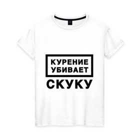 Женская футболка хлопок с принтом Курение убивает Скуку , 100% хлопок | прямой крой, круглый вырез горловины, длина до линии бедер, слегка спущенное плечо | вредная привычка | зависимость | никотин | пачка | скука | скучно | тоска