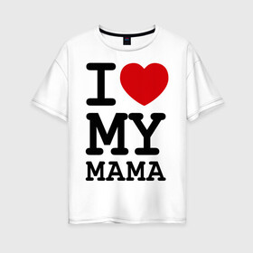 Женская футболка хлопок Oversize с принтом I love my mama , 100% хлопок | свободный крой, круглый ворот, спущенный рукав, длина до линии бедер
 | дети | мама | мамочка | маму | мамуля | родители | родственники | семья | я люблю