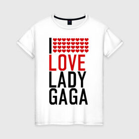 Женская футболка хлопок с принтом I love Lady Gaga , 100% хлопок | прямой крой, круглый вырез горловины, длина до линии бедер, слегка спущенное плечо | i love | lady gaga | pop | леди гага | поп | я люблю