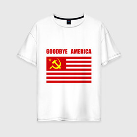 Женская футболка хлопок Oversize с принтом Goodbye America , 100% хлопок | свободный крой, круглый ворот, спущенный рукав, длина до линии бедер
 | america | goodbye | америка | герб | звезды | молот | полосы | серп | советский | союз | ссср | сша | флаг