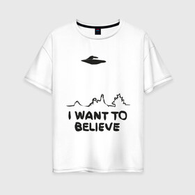 Женская футболка хлопок Oversize с принтом НЛО существет , 100% хлопок | свободный крой, круглый ворот, спущенный рукав, длина до линии бедер
 | i want to believe | гуманоиды | инопланетяне | инопланетянин | летающая тарелка | нло | пришельцы | я верю | я хочу верить
