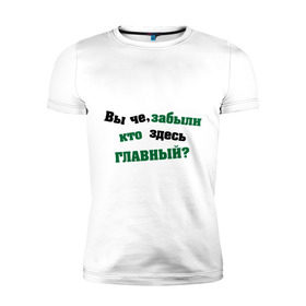 Мужская футболка премиум с принтом Вы че, забыли кто здесь главный? , 92% хлопок, 8% лайкра | приталенный силуэт, круглый вырез ворота, длина до линии бедра, короткий рукав | вы забыли | главный | кто здесь главный | наглый | пафос | пафосный