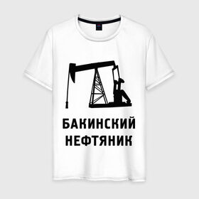 Мужская футболка хлопок с принтом Бакинский нефтяник , 100% хлопок | прямой крой, круглый вырез горловины, длина до линии бедер, слегка спущенное плечо. | азербайджан | бакинский | нефтяник